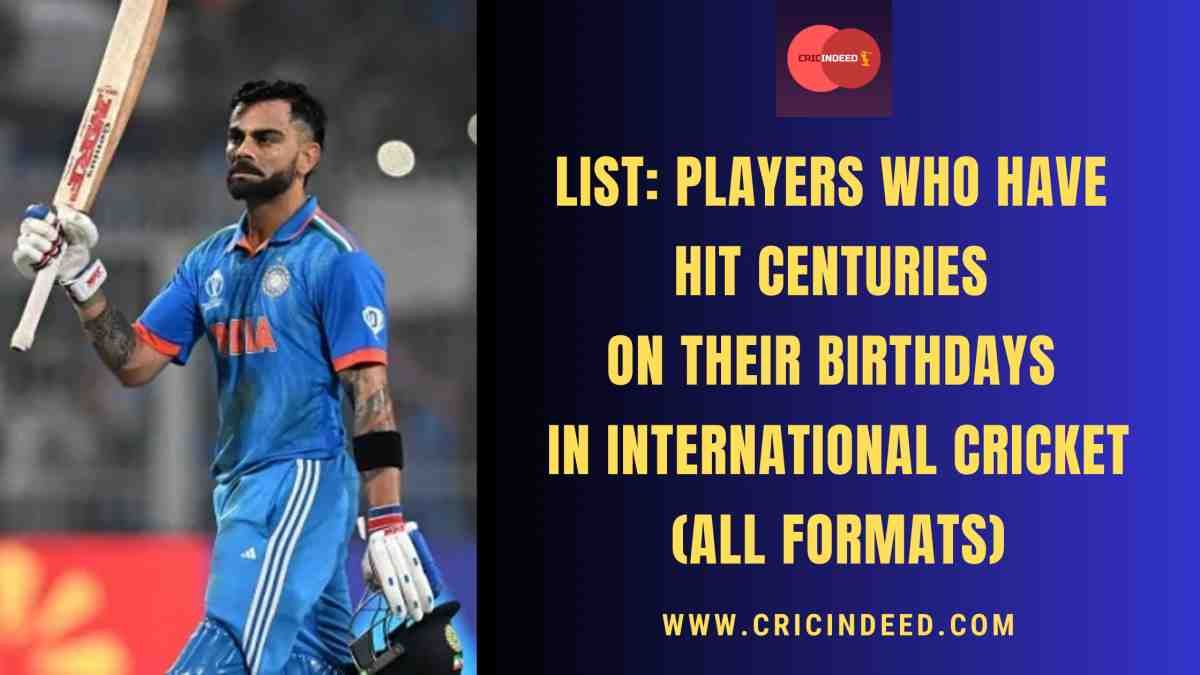 List: Players who have Hit Centuries on their Birthdays in International Cricket (All Formats)