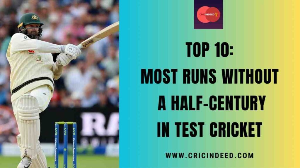 Top 10: Most Runs without a Half-Century in Test Cricket