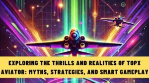 Exploring the thrills and realities of TopX Aviator: myths, strategies, and smart gameplay