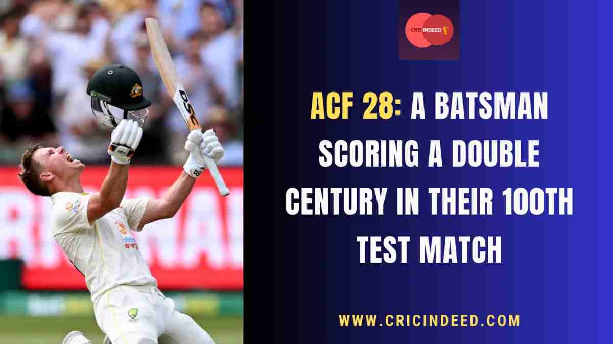 ACF 28: A Batsman Scoring a Double Century in Their 100th Test Match